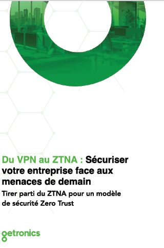 Du VPN au ZTNA : Sécuriser votre entreprise face aux menaces de demain
